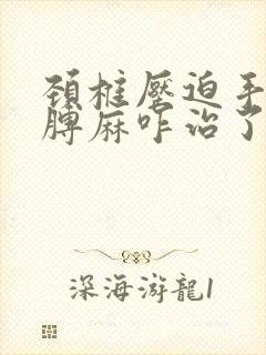 颈椎压迫手麻胳膊麻咋治了