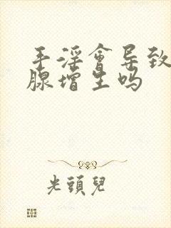 手淫会导致前列腺增生吗