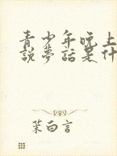 青少年晚上睡觉说梦话是什么原因造成的