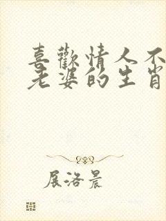 喜欢情人不喜欢老婆的生肖男