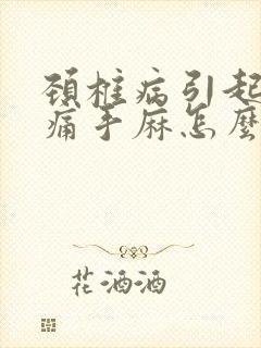 颈椎病引起的手痛手麻怎么办