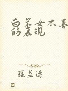 白羊女不喜欢你的表现