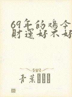 69年的鸡今年财运好不好