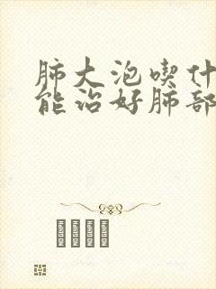 肺大泡吃什么药能治好肺部有结节