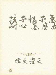 孩子性子急躁没耐心 怎么办