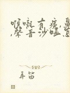 喉咙有痰,鼻塞,声音沙哑怎么回事