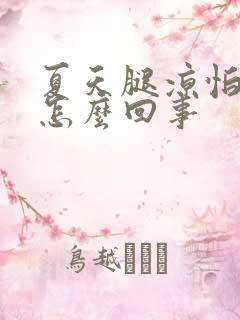 夏天腿凉怕冷是怎么回事