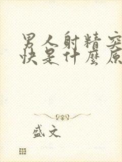 男人射精突然变快是什么原因