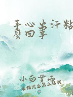 手心出汗粘是怎么回事