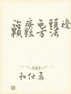 治疗龟头边缘小颗粒方法