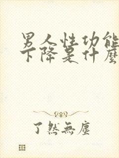 男人性功能一下下降是什么原因