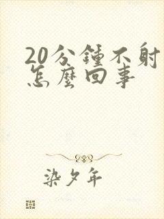 20分钟不射精怎么回事