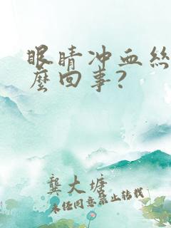 眼睛冲血丝是怎么回事?