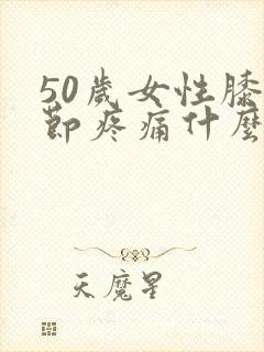 50岁女性膝关节疼痛什么原因