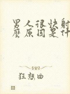 男人很快射是什么原因是什么