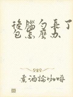 后脑勺长了个硬包怎么办