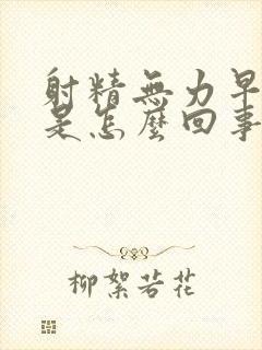 射精无力早些泄是怎么回事