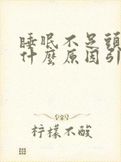 睡眠不足头疼是什么原因引起的