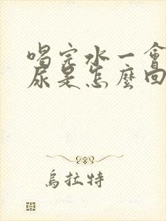 喝完水一会就有尿是怎么回事