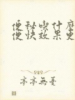 便秘吃什么药通便快效果更好