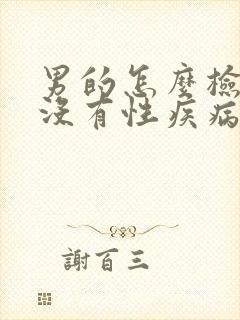 男的怎么检查有没有性疾病