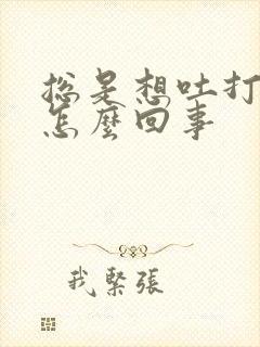 总是想吐打嗝是怎么回事