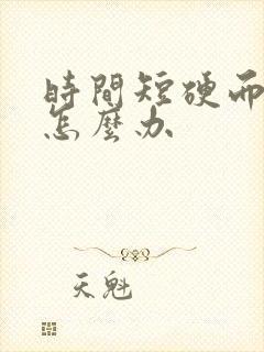 时间短硬而不坚怎么办