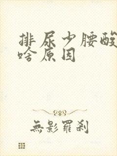 排尿少腰酸胀疼啥原因