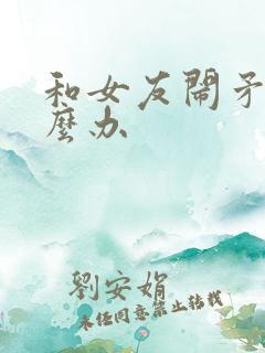 和女友闹矛盾怎么办