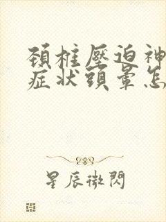 颈椎压迫神经的症状头晕怎么办治疗