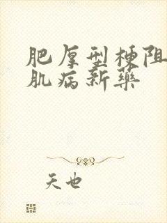 肥厚型梗阻性心肌病新药