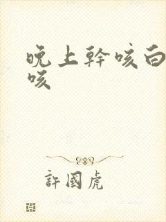 晚上干咳白天不咳