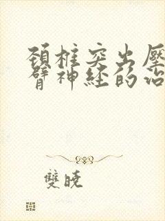 颈椎突出压迫手臂神经的治