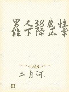 男人38岁性功能下降正常吗?