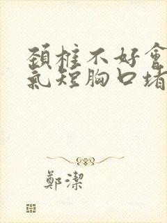 颈椎不好会胸闷气短胸口堵得慌