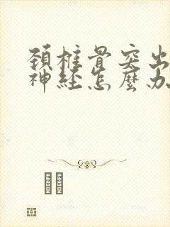 颈椎骨突出压迫神经怎么办