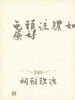 龟头流脓如何治疗好