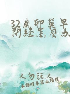 32岁卵巢早衰闭经怎么办