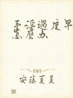 手淫过度早射了怎么办