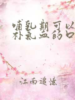 哺乳期可以喝的补气血的口服液