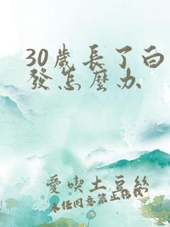 30岁长了白头发怎么办