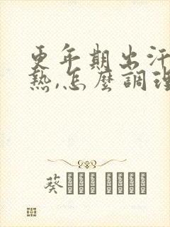 更年期出汗,潮热,怎么调理