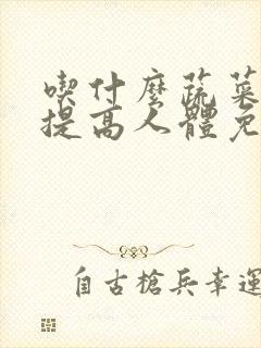 吃什么蔬菜可以提高人体免疫力和抵抗力