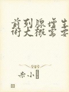 前列腺增生的手术大概需要多少钱