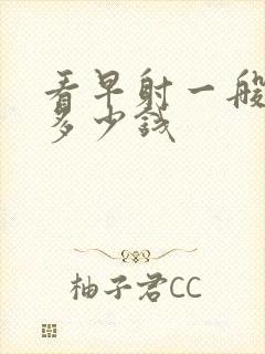 看早射一般要用多少钱