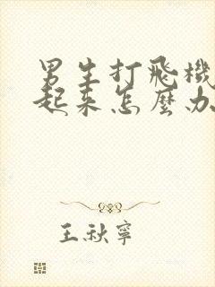 男生打飞机硬不起来怎么办