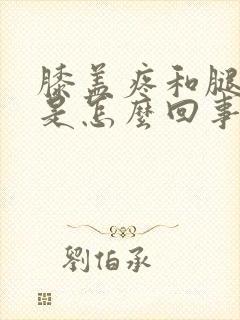 膝盖疼和腿弯疼是怎么回事