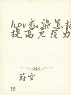 hpv感染怎样提高免疫力和抵抗力