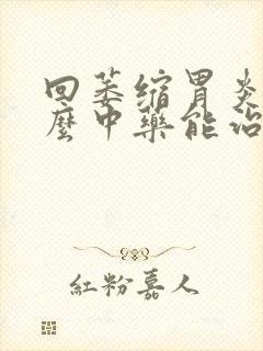 回萎缩胃炎吃什么中药能治好