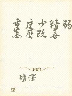 重度少精弱精症怎么改善